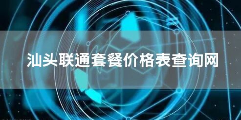 汕头联通套餐价格表查询网