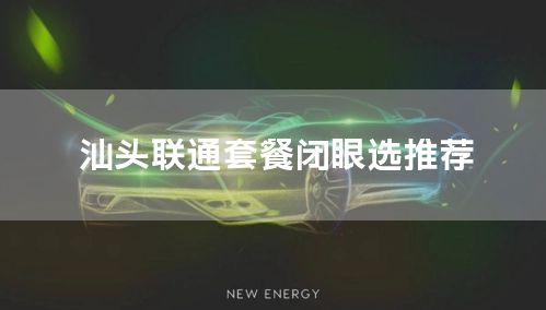 汕头联通套餐闭眼选推荐