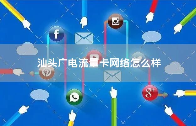 汕头广电流量卡网络怎么样