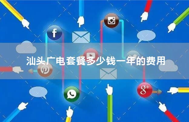 汕头广电套餐多少钱一年的费用