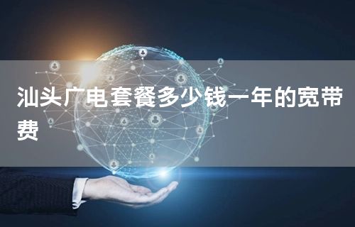 汕头广电套餐多少钱一年的宽带费