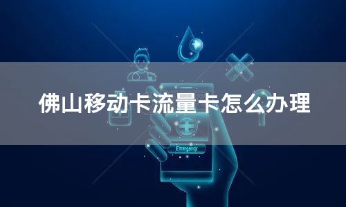 佛山移动卡流量卡怎么办理
