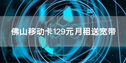 佛山移动卡129元月租送宽带