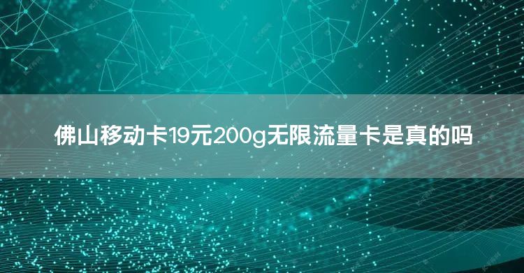 佛山移动卡19元200g无限流量卡是真的吗