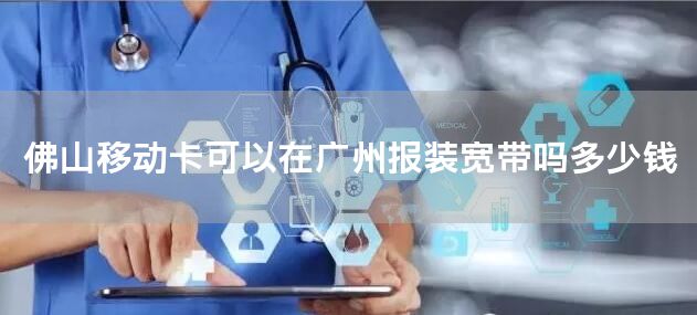 佛山移动卡可以在广州报装宽带吗多少钱