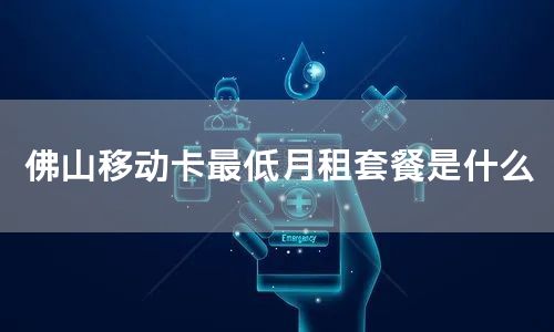佛山移动卡最低月租套餐是什么