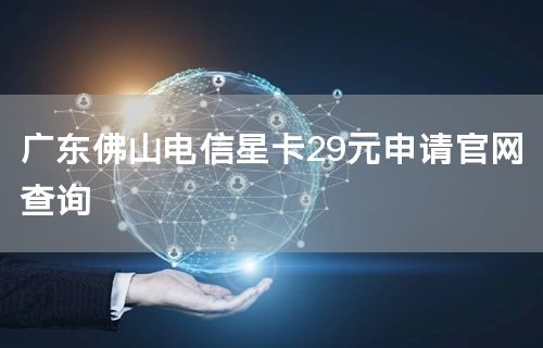 广东佛山电信星卡29元申请官网查询