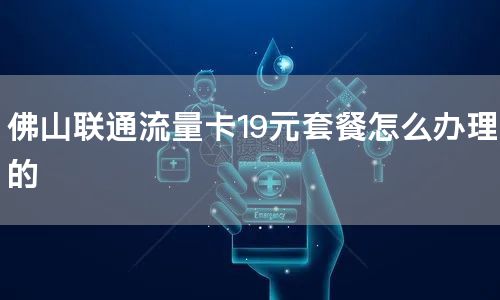 佛山联通流量卡19元套餐怎么办理的