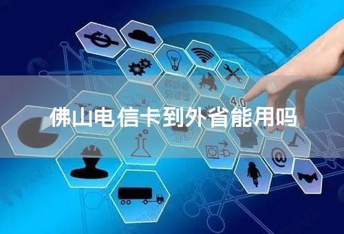 佛山电信卡到外省能用吗