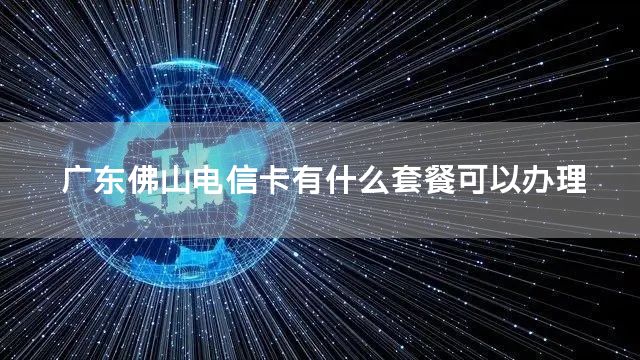 广东佛山电信卡有什么套餐可以办理