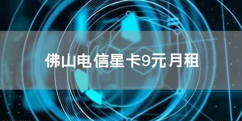 佛山电信星卡9元月租