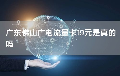 广东佛山广电流量卡19元是真的吗