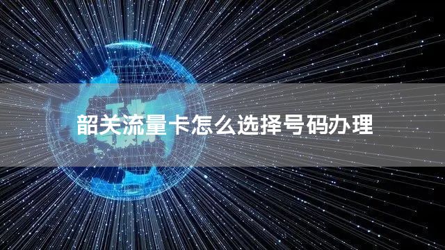 韶关流量卡怎么选择号码办理