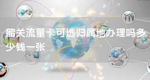 韶关流量卡可选归属地办理吗多少钱一张