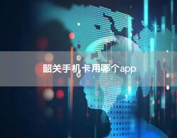 韶关手机卡用哪个app