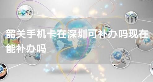 韶关手机卡怎么开通港澳漫游业务