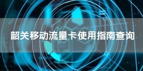 韶关移动流量卡使用指南查询