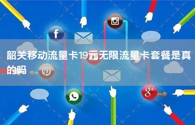韶关移动流量卡19元无限流量卡套餐是真的吗
