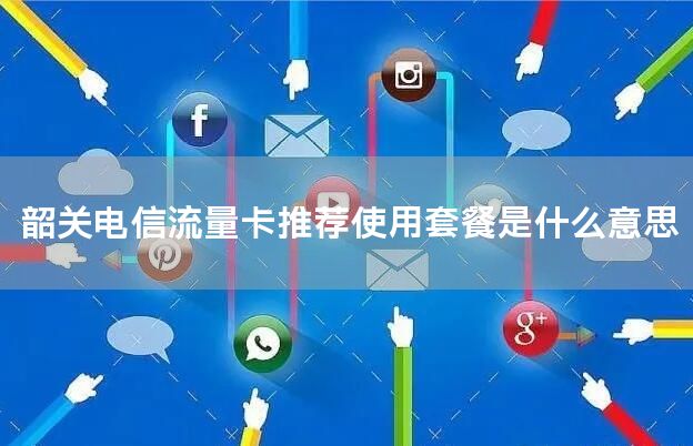 韶关电信流量卡推荐使用套餐是什么意思